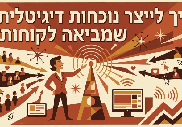 איך לייצר נוכחות דיגיטלית שמביאה לקוחות?